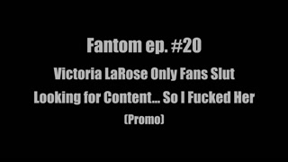 Fantom ep. #20 Victoria LaRose Only Fans Slut Looking for Content… So I Fucked Her (Promo)