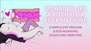 [🏳️‍⚧️] MOANING LIKE A BITCH ON A FUCK MACHINE [Compulsive orgasm] [Loud moaning] [Dildo and vibrator]